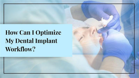 How Can I Optimize My Dental Implant Workflow?